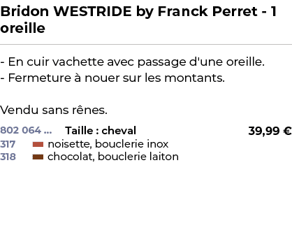 ﻿Bridon WESTRIDE by Franck Perret 1 oreille﻿ ￼ ﻿ En cuir vachette avec passage d'une oreille. Fermeture  nouer sur l...