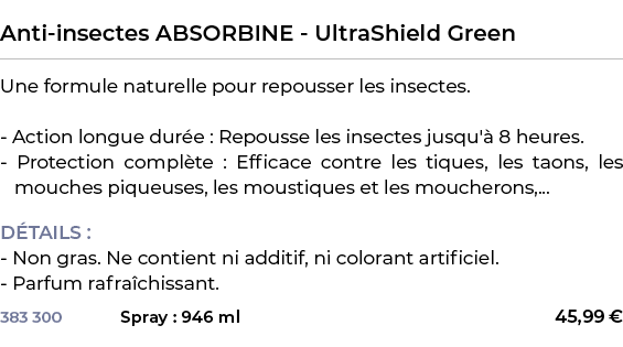  ﻿Anti insectes ABSORBINE UltraShield Green﻿ ￼ ﻿Une formule naturelle pour repousser les insectes. Action longue dur ...