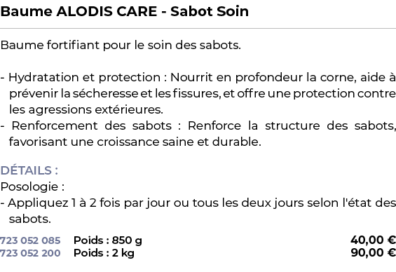 ﻿Baume ALODIS CARE Sabot Soin﻿ ￼ ﻿Baume fortifiant pour le soin des sabots. Hydratation et protection : Nourrit en pr...