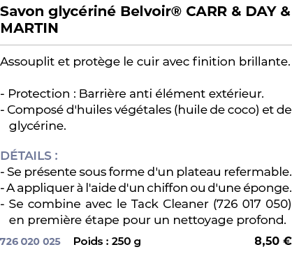 ﻿Savon glyc rin Belvoir® CARR & DAY & MARTIN﻿ ￼ ﻿Assouplit et prot ge le cuir avec finition brillante. Protection : ...