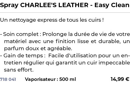 ﻿Spray CHARLEE'S LEATHER Easy Clean﻿ ￼ ﻿Un nettoyage express de tous les cuirs ! Soin complet : Prolonge la dur e de ...