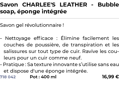 ﻿Savon CHARLEE'S LEATHER Bubble soap, ponge int gr e﻿ ￼ ﻿Savon gel r volutionnaire ! Nettoyage efficace :  limine fa...