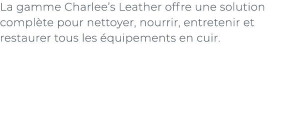 ﻿La gamme Charlee’s Leather offre une solution compl te pour nettoyer, nourrir, entretenir et restaurer tous les qui...