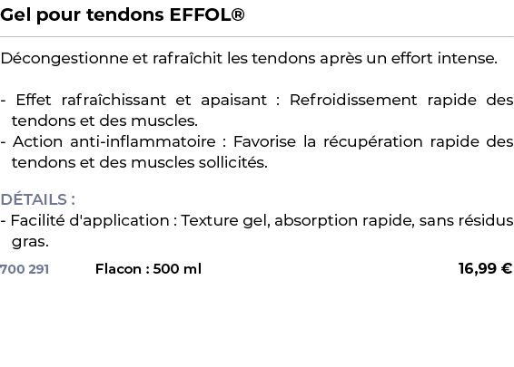 ﻿Gel pour tendons EFFOL®﻿ ￼ ﻿D congestionne et rafra chit les tendons apr s un effort intense. Effet rafra chissant e...