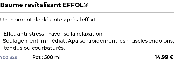 ﻿Baume revitalisant EFFOL®﻿ ￼ ﻿Un moment de d tente apr s l'effort. Effet anti stress : Favorise la relaxation. Soula...