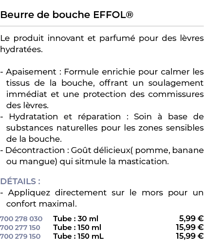  ﻿Beurre de bouche EFFOL®﻿ ￼ ﻿Le produit innovant et parfum pour des l vres hydrat es. Apaisement : Formule enrichie...