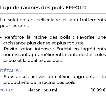  ﻿Liquide racines des poils EFFOL®﻿ ￼ ﻿La solution antipelliculaire et anti frottements pour les crins. Renforce la r...