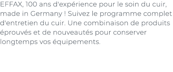 ﻿EFFAX, 100 ans d'exp rience pour le soin du cuir, made in Germany ! Suivez le programme complet d'entretien du cuir....