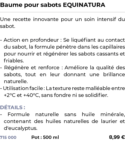 ﻿Baume pour sabots EQUINATURA﻿ ￼ ﻿Une recette innovante pour un soin intensif du sabot. Action en profondeur : Se liq...