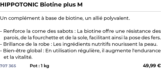 ﻿HIPPOTONIC Biotine plus M﻿ ￼ ﻿Un compl ment  base de biotine, un alli  polyvalent. Renforce la corne des sabots : L...