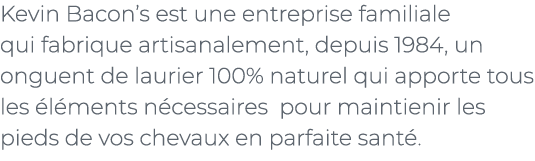 ﻿Kevin Bacon’s est une entreprise familiale qui fabrique artisanalement, depuis 1984, un onguent de laurier 100% natu...