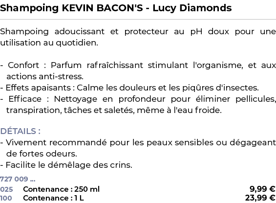 ﻿Shampoing KEVIN BACON'S Lucy Diamonds﻿ ￼ ﻿Shampoing adoucissant et protecteur au pH doux pour une utilisation au quo...