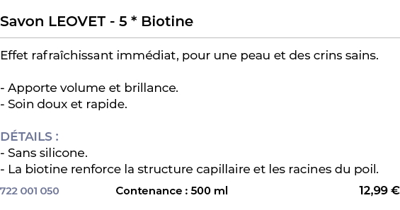  ﻿Savon LEOVET 5 * Biotine﻿ ￼ ﻿Effet rafra chissant imm diat, pour une peau et des crins sains. Apporte volume et bri...