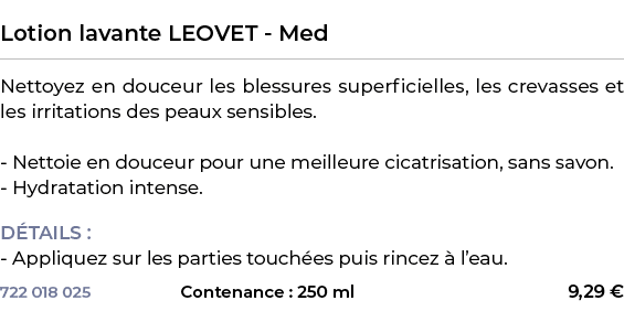  ﻿Lotion lavante LEOVET Med﻿ ￼ ﻿Nettoyez en douceur les blessures superficielles, les crevasses et les irritations de...