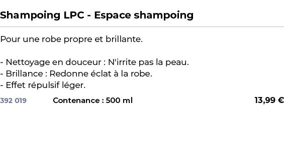  ﻿Shampoing LPC Espace shampoing﻿ ￼ ﻿Pour une robe propre et brillante. Nettoyage en douceur : N'irrite pas la peau. ...