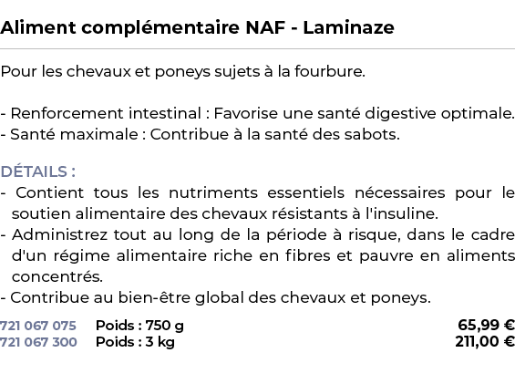  ﻿Aliment compl mentaire NAF Laminaze﻿ ￼ ﻿Pour les chevaux et poneys sujets  la fourbure. Renforcement intestinal : ...