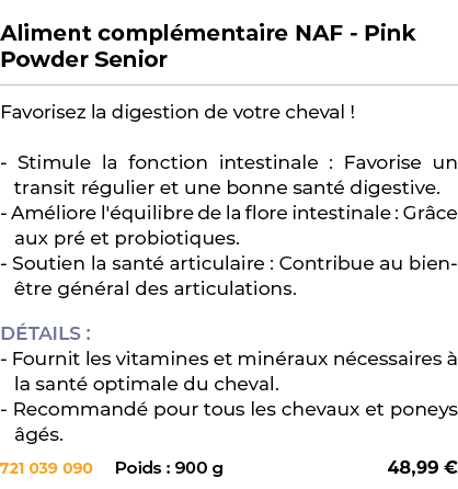  ﻿Aliment compl mentaire NAF Pink Powder Senior﻿ ￼ ﻿Favorisez la digestion de votre cheval ! Stimule la fonction inte...