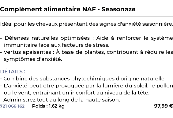  ﻿Compl ment alimentaire NAF Seasonaze﻿ ￼ ﻿Id al pour les chevaux pr sentant des signes d'anxi t saisonni re. D fens...