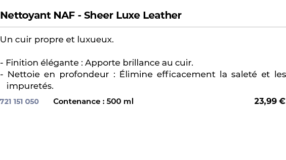  ﻿Nettoyant NAF Sheer Luxe Leather﻿ ￼ ﻿Un cuir propre et luxueux. Finition l gante : Apporte brillance au cuir. Nett...