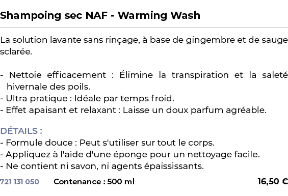  ﻿Shampoing sec NAF Warming Wash﻿ ￼ ﻿La solution lavante sans rin age,  base de gingembre et de sauge sclar e. Netto...