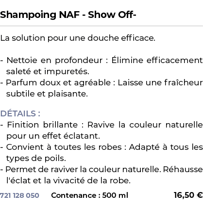  ﻿Shampoing NAF Show Off ﻿ ￼ ﻿La solution pour une douche efficace. Nettoie en profondeur : limine efficacement sale...