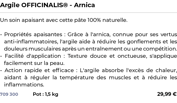 ﻿Argile OFFICINALIS® Arnica﻿ ￼ ﻿Un soin apaisant avec cette p te 100% naturelle. Propri t s apaisantes : Gr ce  l'ar...