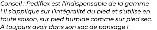 ﻿Conseil : Pediflex est l’indispensable de la gamme ! Il s’applique sur l’int gralit du pied et s’utilise en toute s...