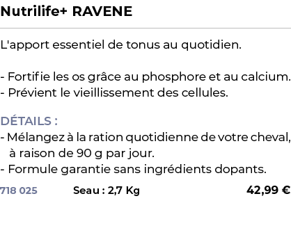 ﻿Nutrilife+ RAVENE﻿ ￼ ﻿L'apport essentiel de tonus au quotidien. Fortifie les os gr ce au phosphore et au calcium. Pr...