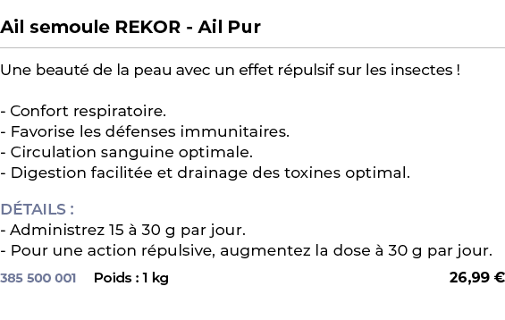  ﻿Ail semoule REKOR Ail Pur﻿ ￼ ﻿Une beaut de la peau avec un effet r pulsif sur les insectes ! Confort respiratoire....