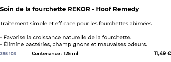  ﻿Soin de la fourchette REKOR Hoof Remedy﻿ ￼ ﻿Traitement simple et efficace pour les fourchettes ab m es. Favorise la...