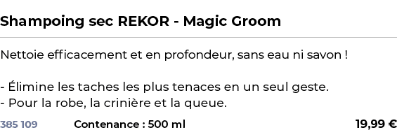  ﻿Shampoing sec REKOR Magic Groom﻿ ￼ ﻿Nettoie efficacement et en profondeur, sans eau ni savon ! limine les taches l...