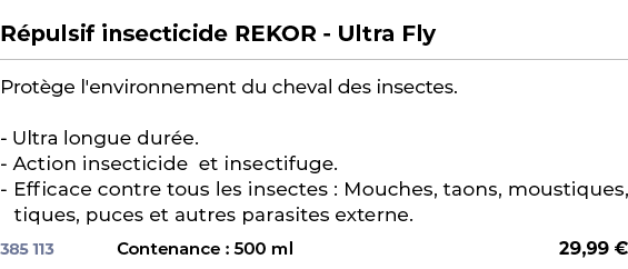  ﻿R pulsif insecticide REKOR Ultra Fly﻿ ￼ ﻿Prot ge l'environnement du cheval des insectes. Ultra longue dur e. Action...