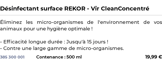  ﻿D sinfectant surface REKOR Vir CleanConcentr ﻿ ￼ ﻿ liminez les micro organismes de l'environnement de vos animaux p...