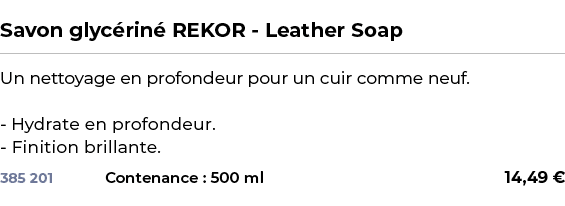  ﻿Savon glyc rin REKOR Leather Soap﻿ ￼ ﻿Un nettoyage en profondeur pour un cuir comme neuf. Hydrate en profondeur. F...