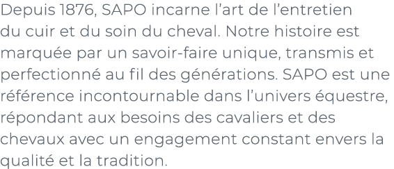 ﻿Depuis 1876, SAPO incarne l’art de l’entretien du cuir et du soin du cheval. Notre histoire est marqu e par un savoi...