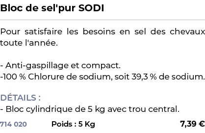 ﻿Bloc de sel'pur SODI﻿ ￼ ﻿Pour satisfaire les besoins en sel des chevaux toute l'ann e. Anti gaspillage et compact. 1...