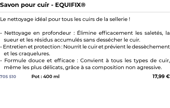 ﻿Savon pour cuir EQUIFIX®﻿ ￼ ﻿Le nettoyage id al pour tous les cuirs de la sellerie ! Nettoyage en profondeur : limi...