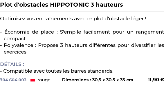 ﻿Plot d'obstacles HIPPOTONIC 3 hauteurs﻿ ￼ ﻿Optimisez vos entra nements avec ce plot d'obstacle l ger ! conomie de p...