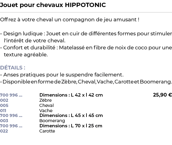 ﻿Jouet pour chevaux HIPPOTONIC﻿ ￼ ﻿Offrez  votre cheval un compagnon de jeu amusant ! Design ludique : Jouet en cuir...