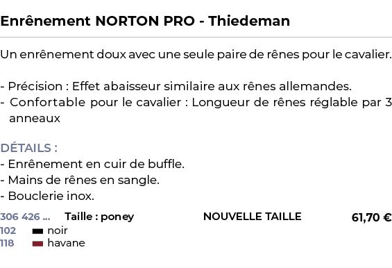  ﻿Enr nement NORTON PRO Thiedeman﻿ ￼ ﻿Un enr nement doux avec une seule paire de r nes pour le cavalier. Pr cision : ...