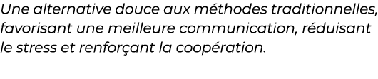 ﻿Une alternative douce aux m thodes traditionnelles, favorisant une meilleure communication, r duisant le stress et r...