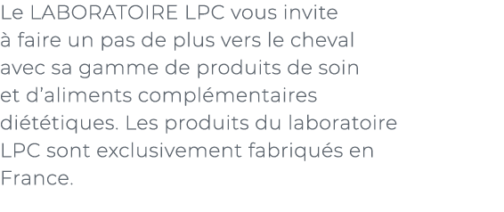 ﻿Le LABORATOIRE LPC vous invite  faire un pas de plus vers le cheval avec sa gamme de produits de soin et d’aliments...