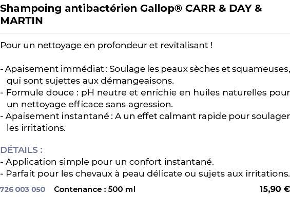 ﻿Shampoing antibact rien Gallop® CARR & DAY & MARTIN﻿ ￼ ﻿Pour un nettoyage en profondeur et revitalisant ! Apaisement...