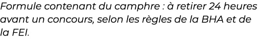 ﻿Formule contenant du camphre :  retirer 24 heures avant un concours, selon les r gles de la BHA et de la FEI.﻿