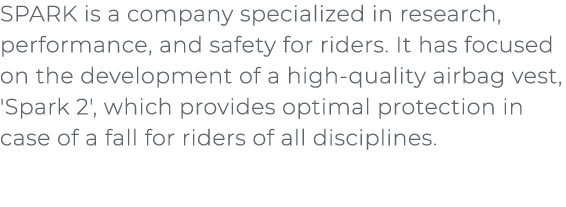 ﻿SPARK is a company specialized in research, performance, and safety for riders. It has focused on the development of...