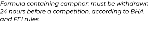 ﻿Formula containing camphor: must be withdrawn 24 hours before a competition, according to BHA and FEI rules.﻿