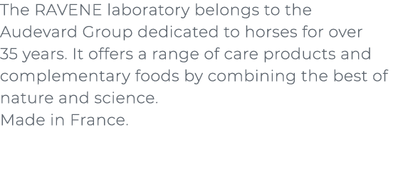 ﻿The RAVENE laboratory belongs to the Audevard Group dedicated to horses for over 35 years. It offers a range of care...