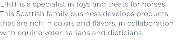 ﻿LIKIT is a specialist in toys and treats for horses. This Scottish family business develops products that are rich i...