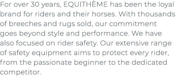 ﻿For over 30 years, EQUITH ME has been the loyal brand for riders and their horses. With thousands of breeches and ru...