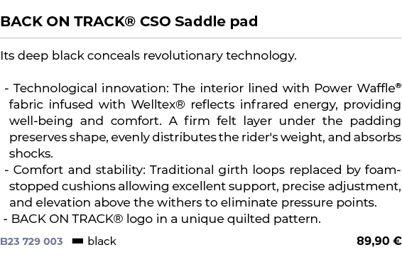  ﻿BACK ON TRACK® CSO Saddle pad﻿ ￼ ﻿Its deep black conceals revolutionary technology. Technological innovation: The i...